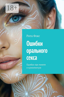 Ошибки орального секса. Ошибки при минете и куннилингусе - Рита Фокс
