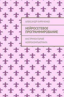 Нейросетевое программирование. Инструментарий нейрокомпьютинга - Александр Кириченко