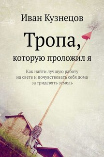 Тропа, которую проложил я. Как найти лучшую работу на свете и почувствовать себя дома за тридевять земель - Иван Кузнецов