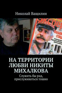 На территории любви Никиты Михалкова. Служить бы рад, прислуживаться тошно - Николай Ващилин