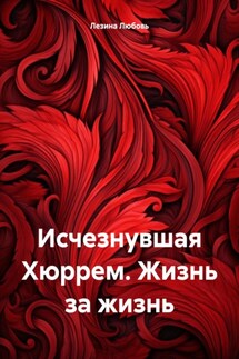 Исчезнувшая Хюррем. Жизнь за жизнь - Любовь Лезина