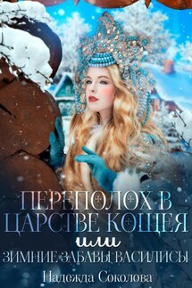 Переполох в царстве Кощея, или Зимние забавы Василисы - Надежда Соколова