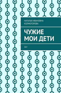 Чужие мои дети. 16+ - Наталья Колмогорова