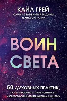 Воин света. 50 духовных практик, чтобы «прокачать» свое истинное Я и обрести силу менять жизнь к лучшему - Кайл Грей