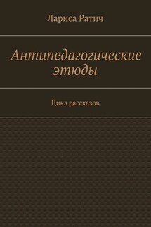 Антипедагогические этюды - Лариса Ратич