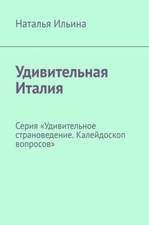 Удивительная Италия. Серия «Удивительное страноведение. Калейдоскоп вопросов» - Наталья Ильина