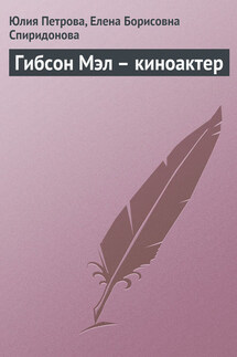 Гибсон Мэл – киноактер - Елена Борисовна Спиридонова, Юлия Александровна Петрова
