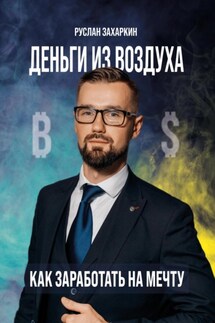 Деньги из воздуха. Как заработать на мечту - Руслан Захаркин