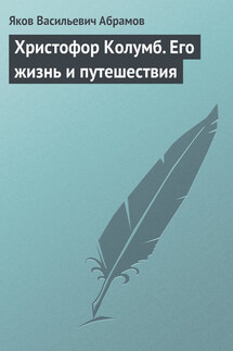 Христофор Колумб. Его жизнь и путешествия - Яков Абрамов