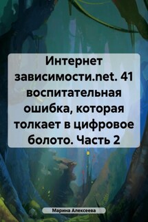 Интернет зависимости.net. 41 воспитательная ошибка, которая толкает в цифровое болото. Часть 2 - Марина Алексеева