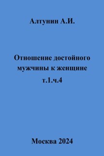 Отношение достойного мужчины к женщине. т.1, ч.4 - Александр Алтунин