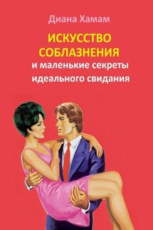 Искусство соблазнения и маленькие секреты идеального свидания - Диана Хамам