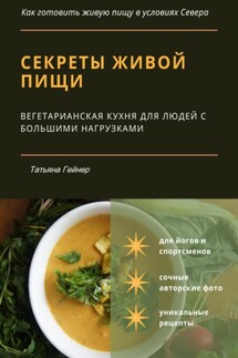 Секреты живой пищи. Вегетарианская кухня для людей с большими нагрузками - Татьяна Гейнер