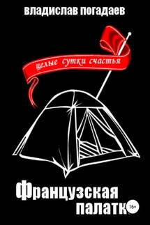 Французская палатка, или Целые сутки счастья - Владислав Погадаев
