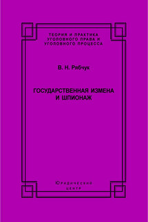 Государственная измена и шпионаж. Уголовно-правовое и криминологическое исследование - Виталий Рябчук