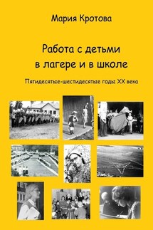 Работа с детьми в лагере и в школе. Пятидесятые-шестидесятые годы ХХ века - Мария Кротова