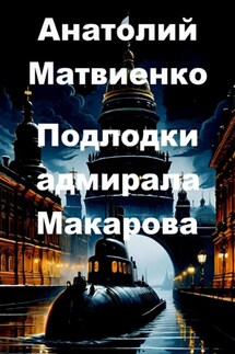 Подлодки адмирала Макарова - Анатолий Матвиенко