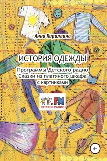 История одежды. Программы Детского радио «Сказки из платяного шкафа» с картинками - Анна Кириллина