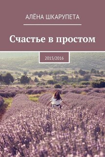 Счастье в простом - Алёна Шкарупета