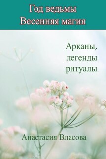 Год ведьмы. Весенняя магия. Арканы, легенды, ритуалы - Анастасия Власова