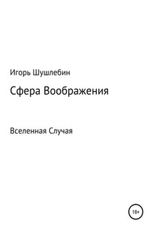 Сфера Воображения. Вселенная Случая - Игорь Шушлебин