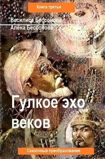 Гулкое эхо веков. Сказочные преобразования. Книга третья - Алёна Бессонова, Василиса Бессонова
