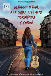 История о том, как Янка Лебедева покончила с собой. Из цикла «Рассказы в стиле Дзен» - Михаил Карусаттва