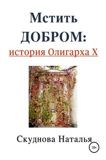 Мстить добром: история Олигарха Х - Наталья Скуднова
