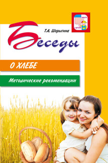 Беседы о хлебе. Методические рекомендации - Т. Шорыгина