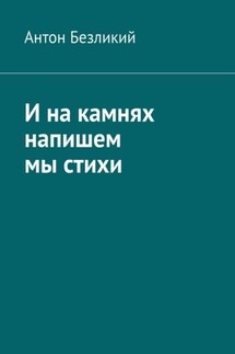 И на камнях напишем мы стихи - Антон Безликий