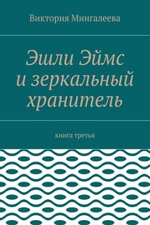 Эшли Эймс и зеркальный хранитель. Книга третья - Виктория Мингалеева
