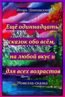 Ещё одиннадцать сказок обо всём, на любой вкус и для всех возрастов - Игорь Шиповских