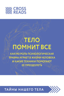 Саммари книги «Тело помнит все: какую роль психологическая травма играет в жизни человека и какие техники помогают ее преодолеть» - Коллектив авторов