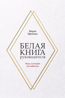 Белая книга руководителя. Игра, в которой вы победили - Мария Ефимова