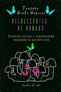 Recolectores de hongos. Испанский рассказ с параллельным переводом на русский язык. Уровни А1—В2 - Татьяна Олива Моралес