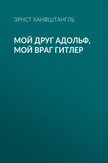 Мой друг Адольф, мой враг Гитлер - Эрнст Ханфштангль