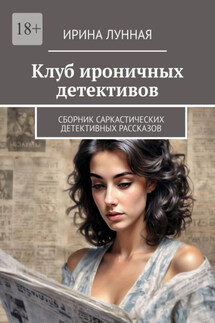 Клуб ироничных детективов. Сборник саркастических детективных рассказов - Ирина Лунная
