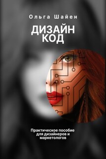 Дизайн код. Практическое пособие для дизайнеров и маркетологов - Ольга Шайен