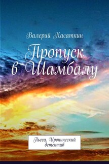Пропуск в Шамбалу. Пьеса. Иронический детектив - Валерий Касаткин
