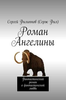 Роман Ангелины. Фантастический роман о фантастической любви - Сергей Филиппов (Серж Фил)