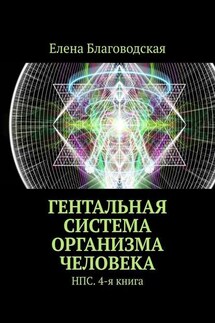 Гентальная система организма человека. НПС. 4-я книга - Елена Благоводская
