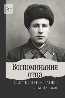 Воспоминания отца. 29 лет в Советской Арми - Алексей Ушаков