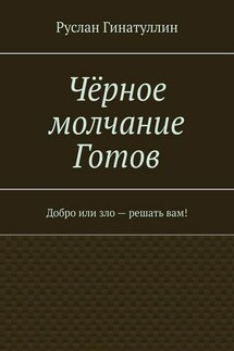 Чёрное молчание Готов. Добро или зло – решать вам! - Руслан Гинатуллин
