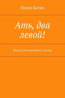 Ать, два левой! Пьесы для школьного театра - Ирина Батюк