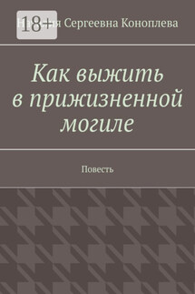 Как выжить в прижизненной могиле. Повесть - Наталия Коноплева