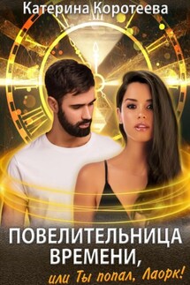 Повелительница времени, или Ты попал, Лаорк! - Катерина Коротеева