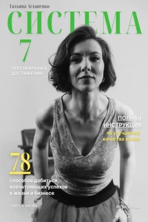Система 7 персональных достижений. 78 способов добиться впечатляющих успехов в жизни и бизнесе - Татьяна Астапенко