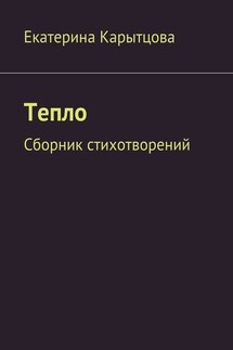 Тепло. Сборник стихотворений - Екатерина Карытцова