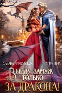 Выйду замуж только за Дракона! - Анна Герр, Ульяна Чертовских