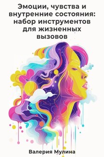 Эмоции, чувства и внутренние состояния: набор инструментов для жизненных вызовов - Валерия Мулина